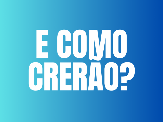 E COMO CRERÃO?
