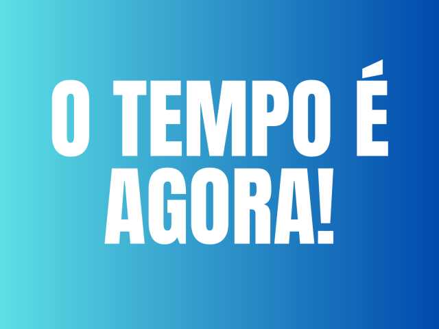 O TEMPO É AGORA