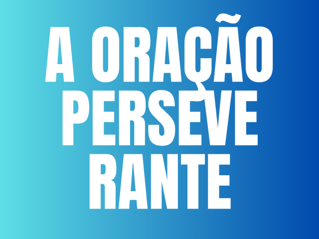 A ORAÇÃO PERSEVERANTE / 2025
