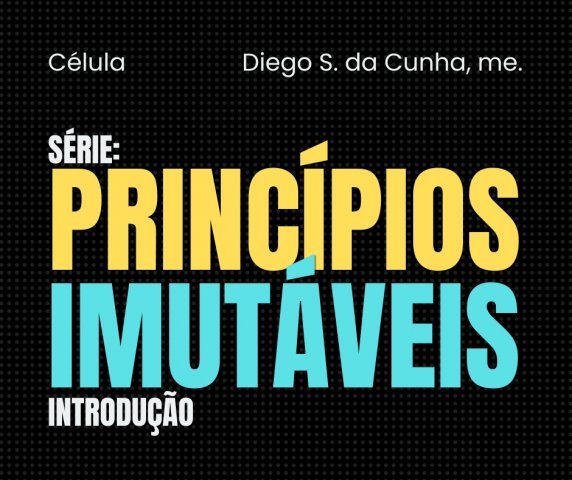 SÉRIE: PRINCÍPIOS IMUTÁVEIS - INTRODUÇÃO