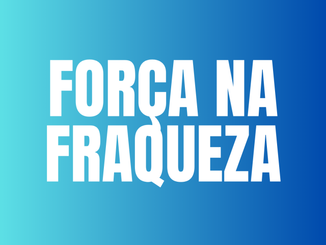 FORÇA NA FRAQUEZA