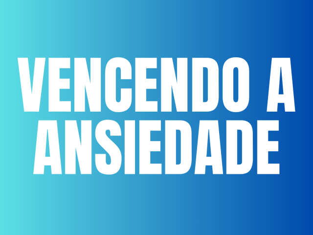 VENCENDO A ANSIEDADE
