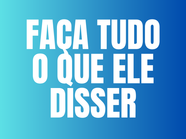 FAÇA TUDO O QUE ELE DISSER