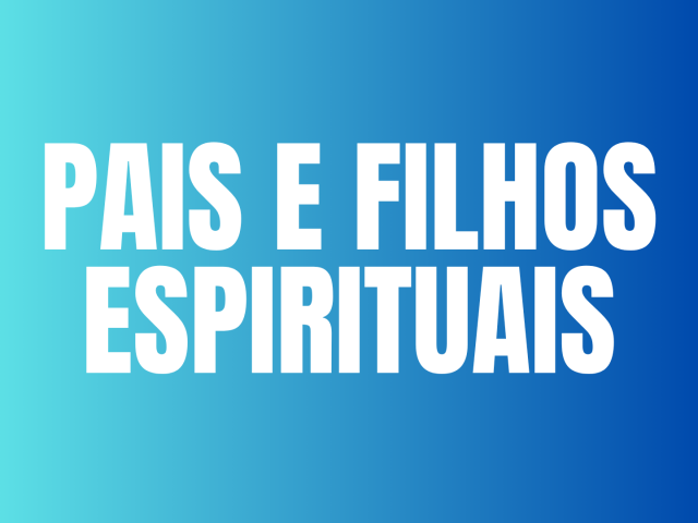 PAIS E FILHOS ESPIRITUAIS