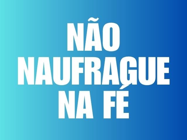 NAO NAUFRAGUE NA FÉ