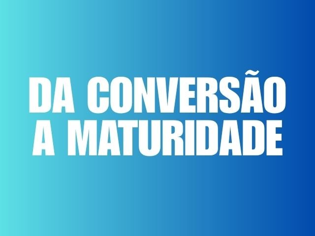 DA CONVERSAO A MATURIDADE