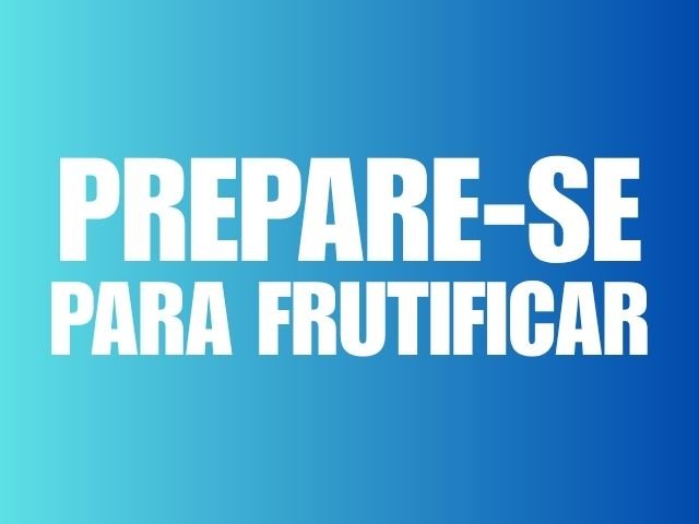 PREPARE-SE PARA FRUTIFICAR